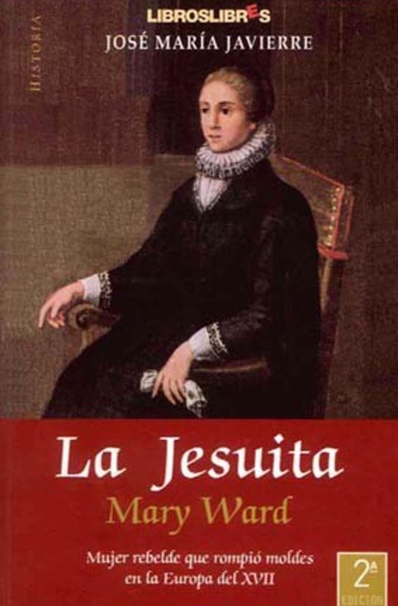 La Jesuita Mary Ward. Mujer rebelde que rompió moldes en la Europa del XVII